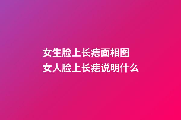 女生脸上长痣面相图 女人脸上长痣说明什么